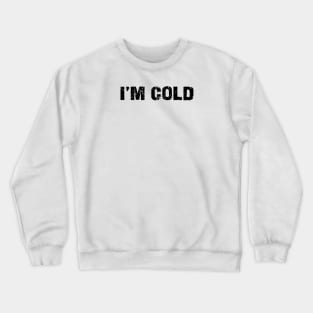 i'm cold Crewneck Sweatshirt